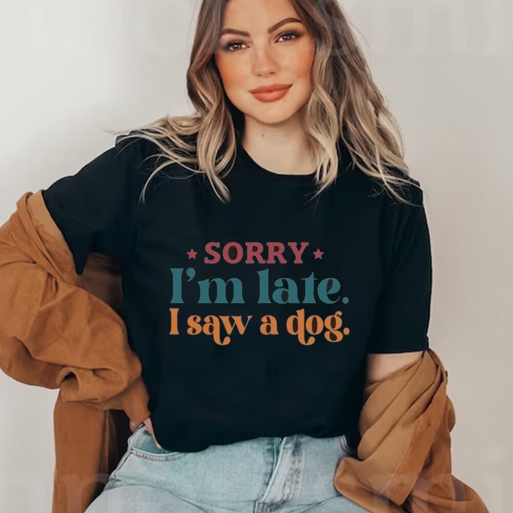 Sorry I_m Late I Saw A Dog Shirt, Funny Dog Shirt, Dog Mom Shirt